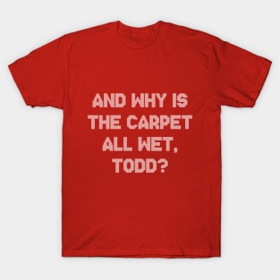 And Why Is The Carpet All Wet Todd Funny Christmas T-Shirt